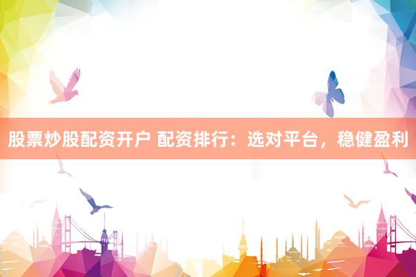 股票炒股配资开户 配资排行:选对平台,稳健盈利