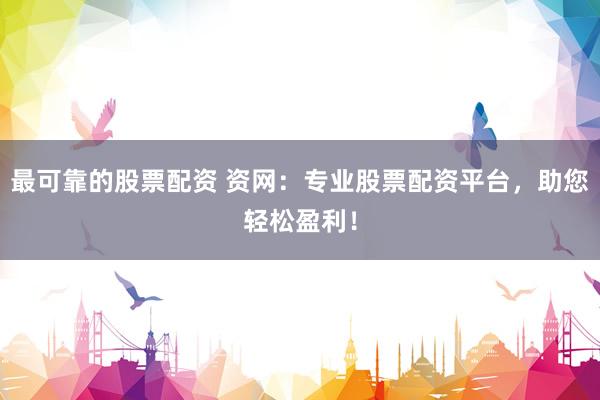 最可靠的股票配资 资网：专业股票配资平台，助您轻松盈利！