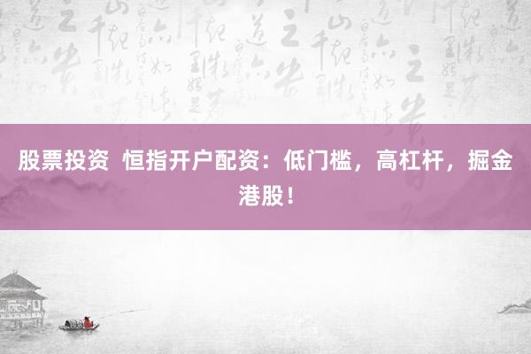 股票投资  恒指开户配资：低门槛，高杠杆，掘金港股！