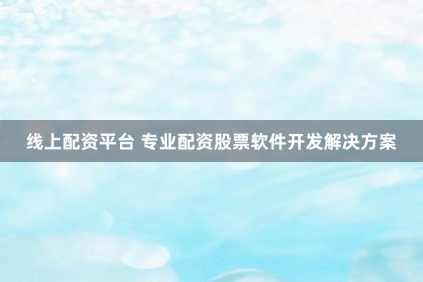 线上配资平台 专业配资股票软件开发解决方案