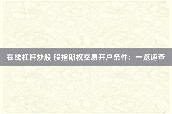 在线杠杆炒股 股指期权交易开户条件：一览速查