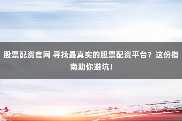 股票配资官网 寻找最真实的股票配资平台？这份指南助你避坑！