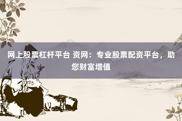 网上股票杠杆平台 资网：专业股票配资平台，助您财富增值