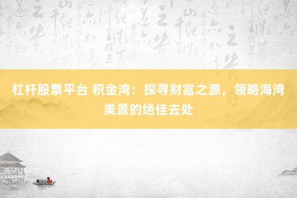 杠杆股票平台 积金湾：探寻财富之源，领略海湾美景的绝佳去处