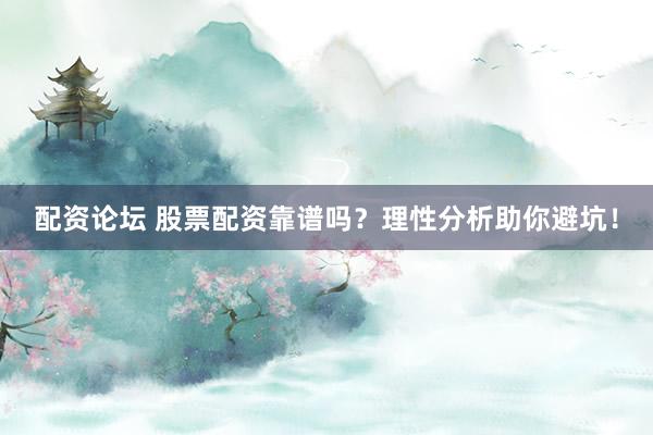 配资论坛 股票配资靠谱吗？理性分析助你避坑！