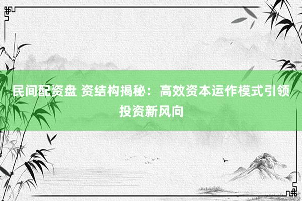 民间配资盘 资结构揭秘:高效资本运作模式引领投资新风向